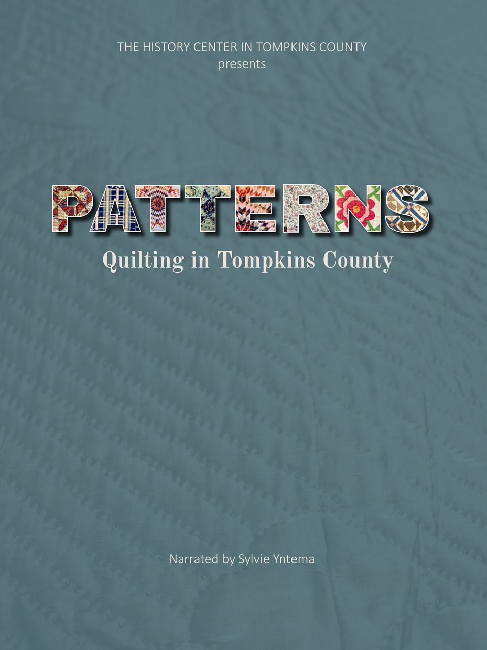 A poster that says "THE HISTORY CENTER IN TOMPKINS COUNTY presents PATTERNS Quilting in Tompkins County Narrated by Slyvie Yntema"