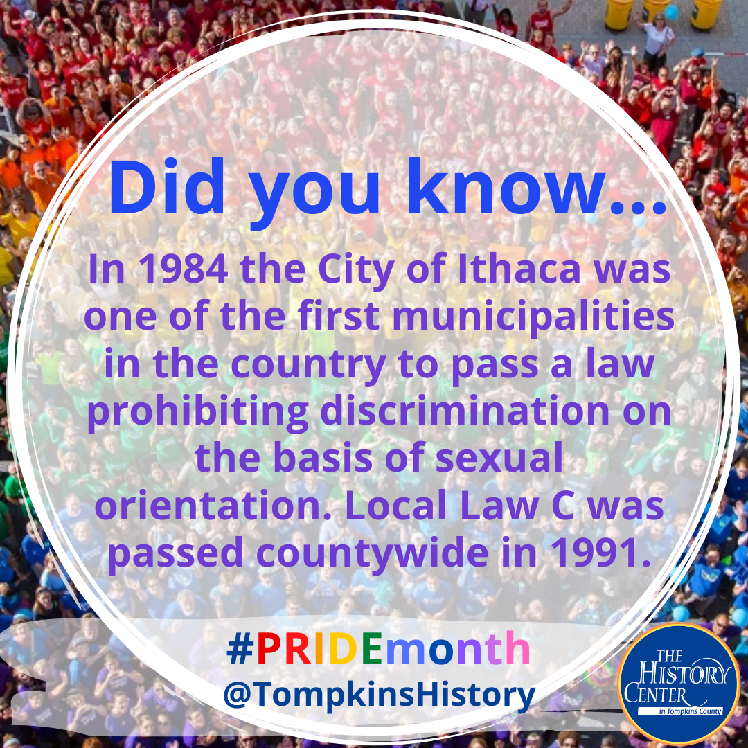 An image that says "Did you know... In 1984 the City of Ithaca was one of the first municipalities in the country to pass a law prohibiting discrimination on the basis of sexual orientation. Local Law C was passed countywide in 1991."